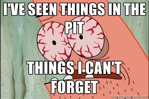 I've seen things in the pit. Things I can't forget