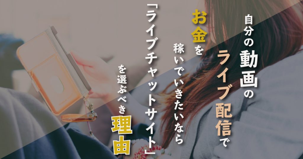 自分の動画のライブ配信で稼ぐなら「ライブチャットサイト」を選ぶべき理由