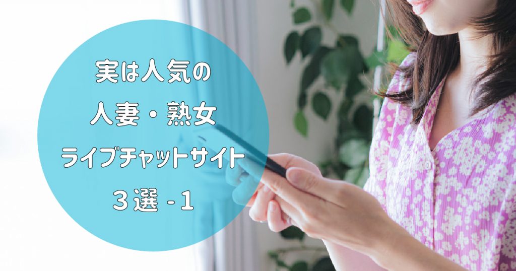 実は人気の主婦・熟女・マダム専門ライブチャットサイト３選！