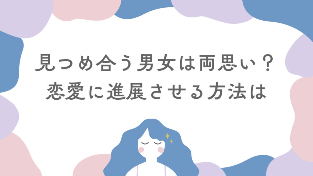 見つめ合う男女は両思い？目をそらさない心理や恋愛に進展させる方法