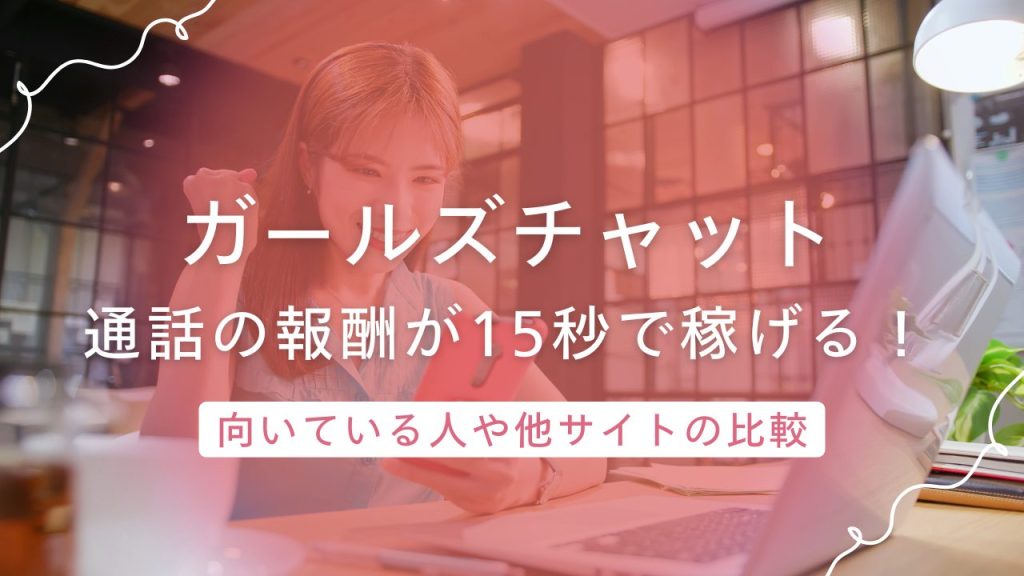 ガールズチャットは通話の報酬が15秒から発生！少しずつ稼ぎたい人に嬉しいシステム