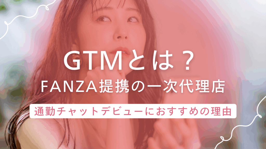 【GTM】はFANZA提携の一次代理店！通勤チャットレディにおすすめの理由