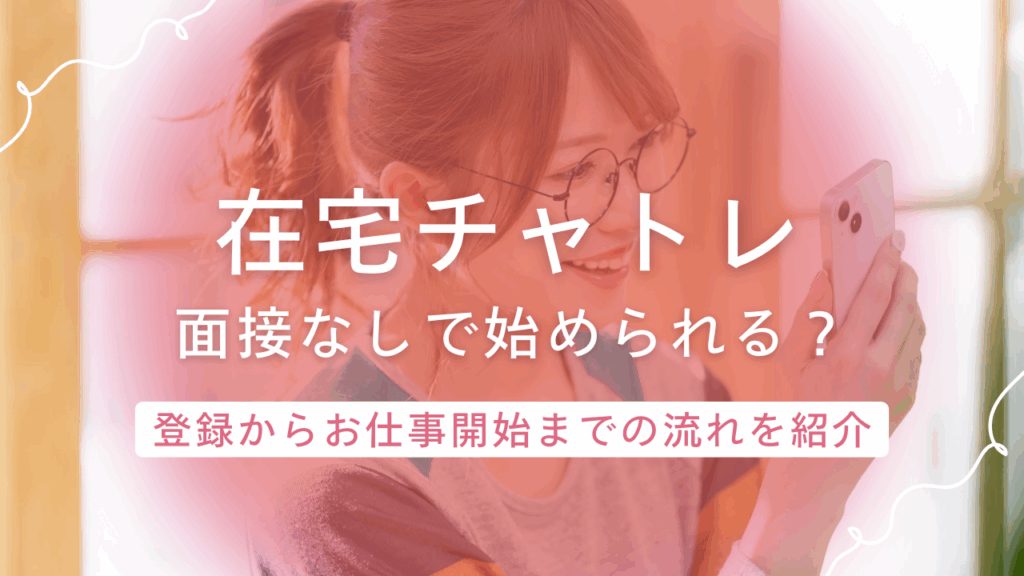 面接なしで始められるって本当？在宅チャットレディ登録からお仕事開始までの流れを紹介