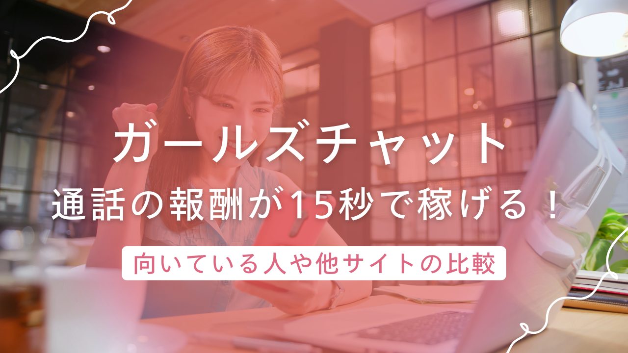 ガールズチャットは通話の報酬が15秒から発生！少しずつ稼ぎたい人に嬉しいシステム