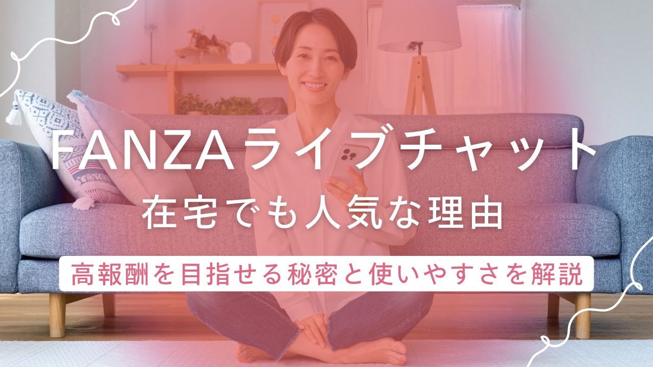 FANZAライブチャットは在宅でも人気！高報酬を実現する秘密と使いやすさを解説