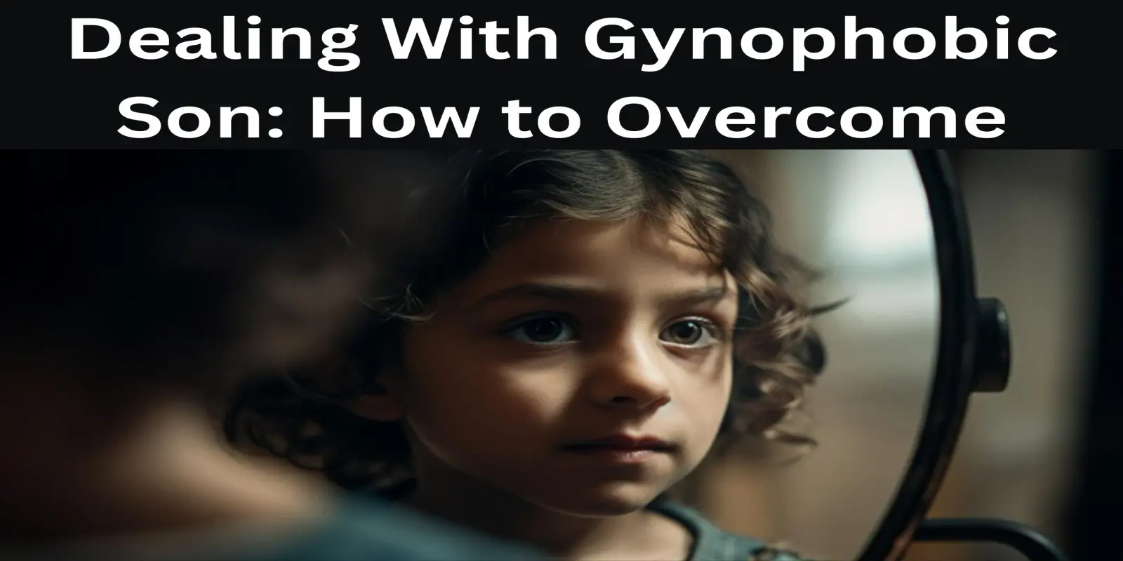 Dealing With Gynophobic Son: How to Overcome