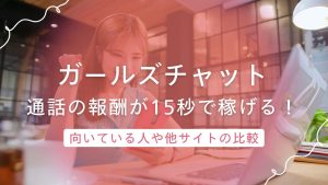 ガールズチャットは通話の報酬が15秒から発生！少しずつ稼ぎたい人に嬉しいシステム