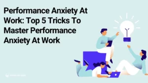 Performance Anxiety At Work: Top 5 Tricks To Master Performance Anxiety At Work