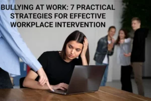 Bullying At Work: 7 Practical Strategies for Effective Workplace Intervention