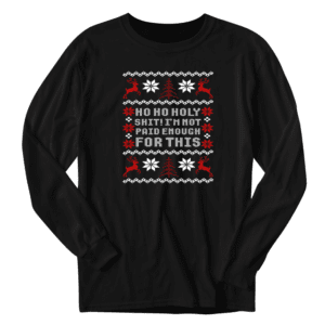 Ho Ho Holy Sh ! t I'm Not Paid Enough Ugly Sweater Long Sleeve Shirt, funny christmas tee, christmas shirts, family christmas