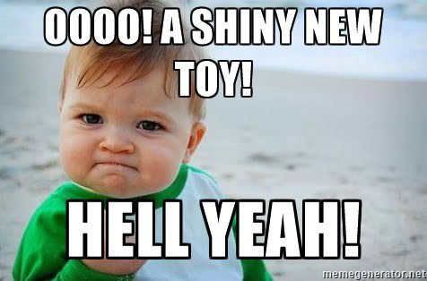 oooo! Een glimmend nieuw speeltje! Hell yeah!