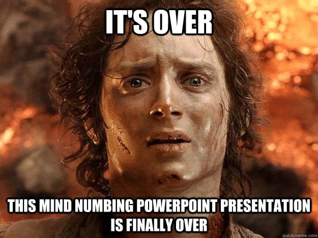 It's over. This mind numbing PowerPoint presentation is finally over.