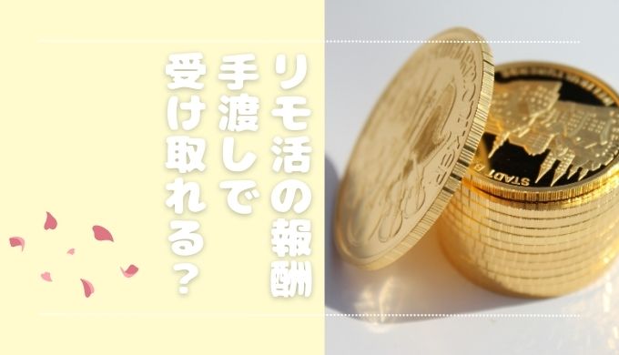 リモ活の報酬は手渡しで受け取れる？メリットとデメリットを解説