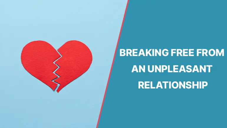 Unpleasant Relationship: 7 Tips To Break Free From An Unpleasant Relationship