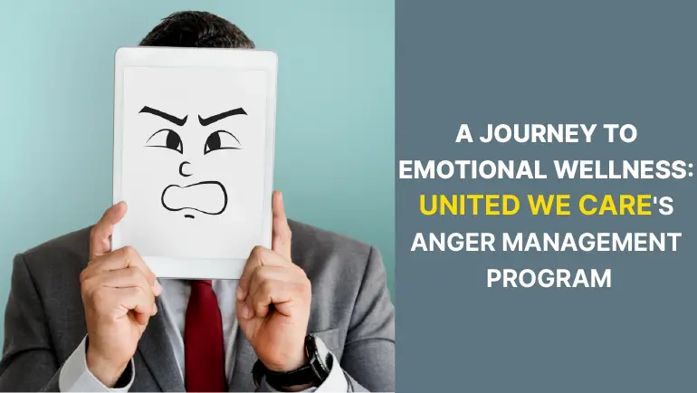 Anger Management Program: 7 Tips For Journeying To Emotional Wellness with United We Care’s Anger Management Program
