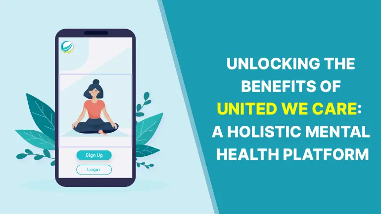 The Benefits Of United We Care: A Holistic Mental Health Platform