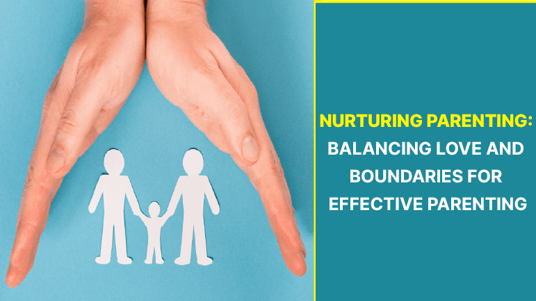 Nurturing Parenting: Balancing Love and Boundaries for Effective Parenting