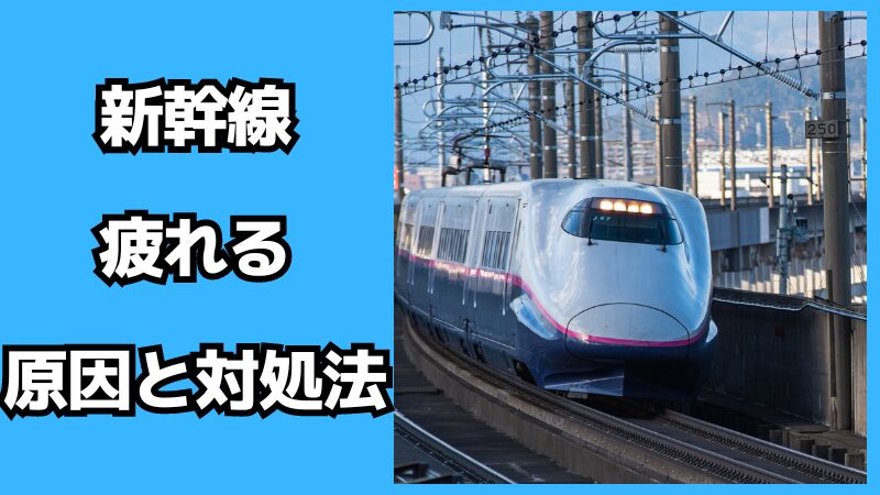 新幹線に乗ると疲れる原因と対処法