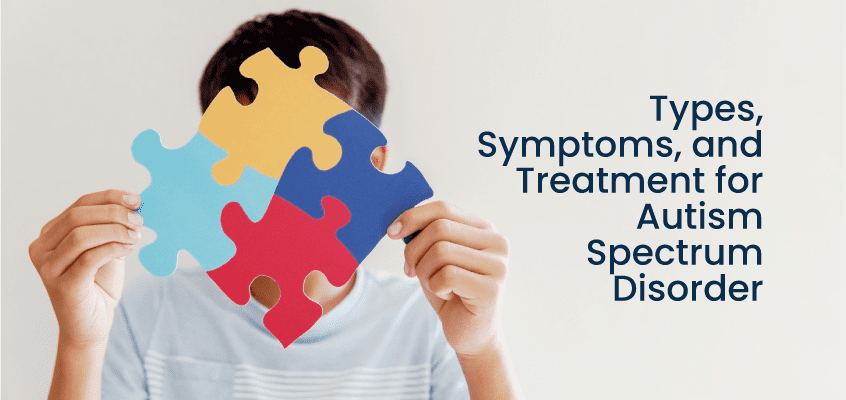 Types, Symptoms, and Treatment for Autism Spectrum Disorder