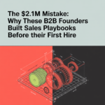 The $2.1M Mistake: Why These B2B Founders Built Sales Playbooks Before Their First Hire (And How It Paid Off)