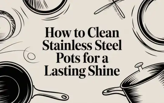 How to Clean Stainless Steel Pots for a Lasting Shine