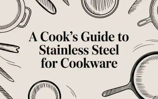 A Cook&rsquo;s Guide to Stainless Steel for Cookware