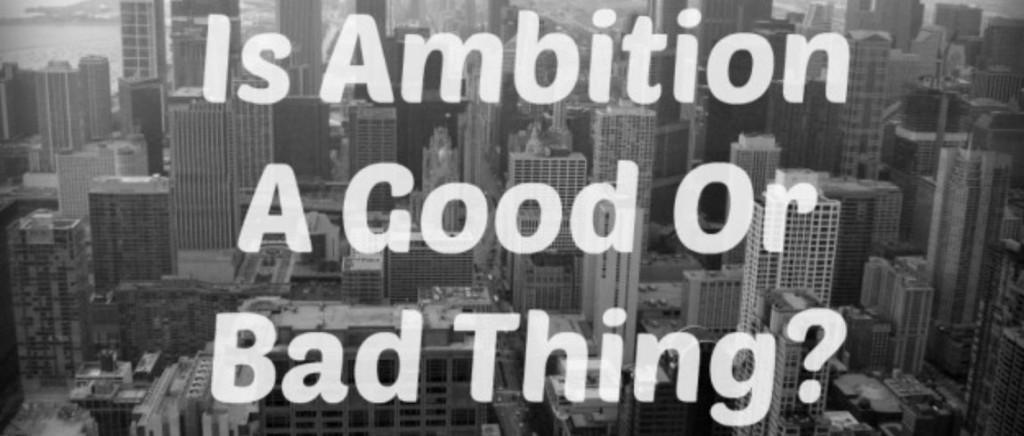 Ambition a good or bad thing