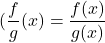 \[(\frac{f}{g}\right)(x) = \frac{f(x)}{g(x)} \quad \text\]