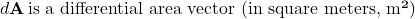 d\mathbf{A}\, \text{is a differential area vector (in square meters, m²)}