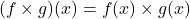 \[(f \times g)(x) = f(x) \times g(x)\]