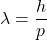 \[ \lambda = \frac{h}{p} \]