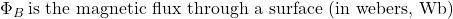 \Phi_B\, \text{is the magnetic flux through a surface (in webers, Wb)}