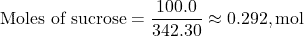 \[ \text{Moles of sucrose} = \frac{100.0}{342.30} \approx 0.292 , \text{mol} \]