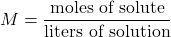 \[ M = \frac{\text{moles of solute}}{\text{liters of solution}} \]