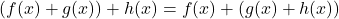 \[(f(x) + g(x)) + h(x) = f(x) + (g(x) + h(x))\]