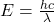 E = \frac{hc}{\lambda}