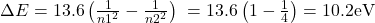 \Delta E = 13.6 \left( \frac{1}{n1^2} - \frac{1}{n2^2} \right) \ = 13.6 \left( 1 - \frac{1}{4} \right) = 10.2 \text{eV}