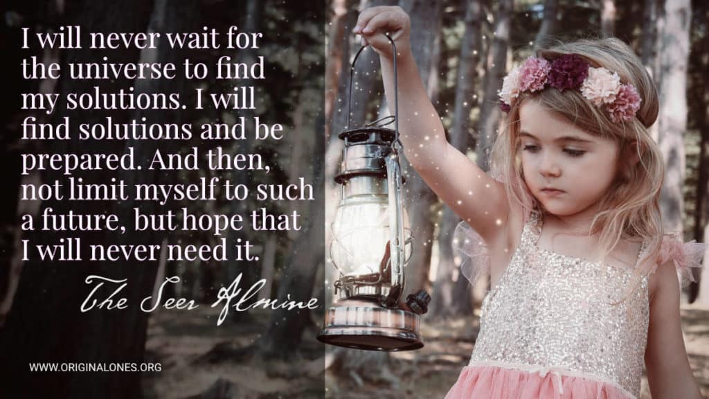 I will never wait for the universe to find my solutions, I will find solutions and be prepared. And then, not limit myself to such a future, but hope that I will never need it. ~The Seer Almine