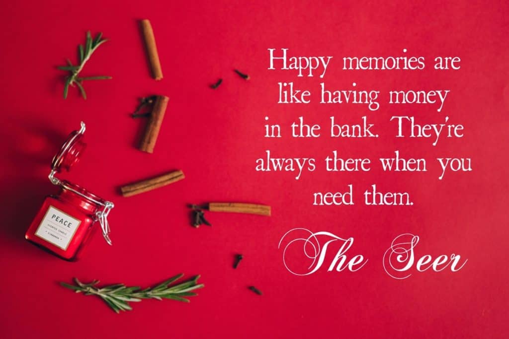 Happy memories are like having money in the bank. They're always there when you need them. ~The Seer 
