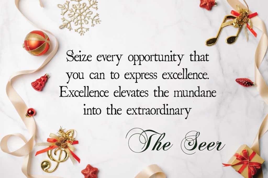 Seize every opportunity that you can to express excellence. Excellence elevates the mundane into the extraordinary.
